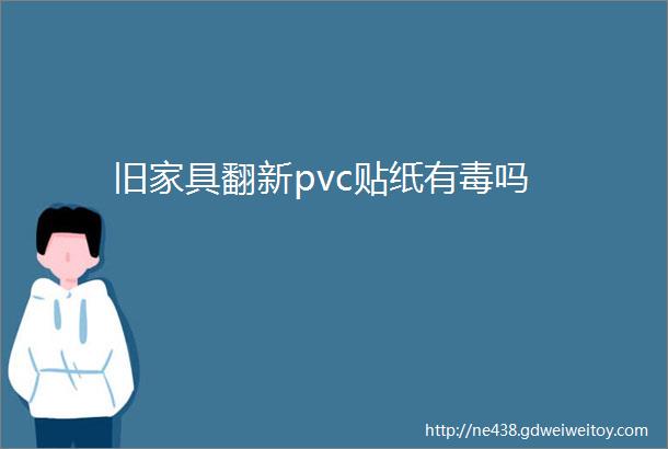 旧家具翻新pvc贴纸有毒吗