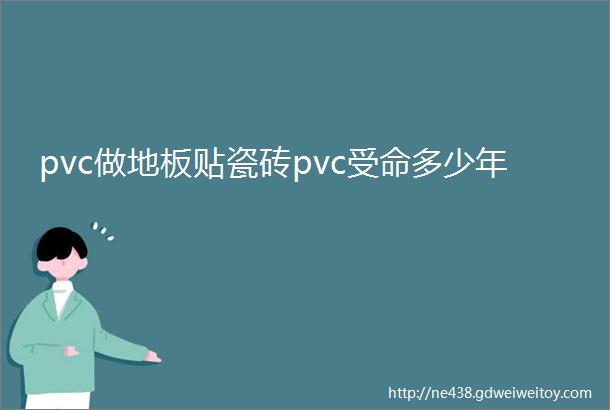 pvc做地板贴瓷砖pvc受命多少年